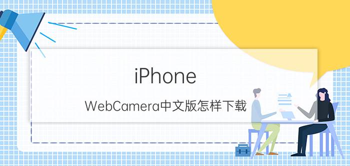 iPhone WebCamera中文版怎样下载 WebCamera中文版使用教程【详解】